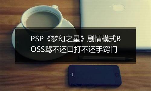 PSP《梦幻之星》剧情模式BOSS骂不还口打不还手窍门