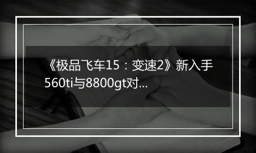 《极品飞车15：变速2》新入手560ti与8800gt对比