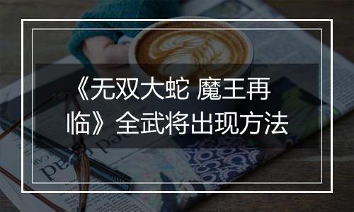 《无双大蛇 魔王再临》全武将出现方法