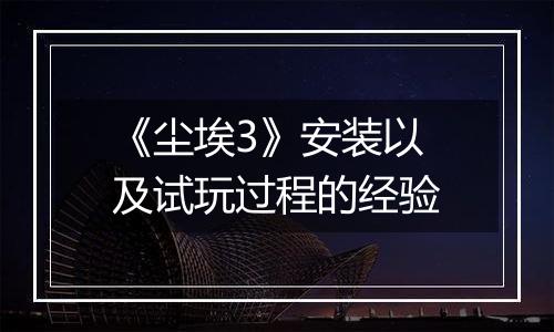 《尘埃3》安装以及试玩过程的经验