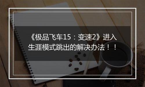 《极品飞车15：变速2》进入生涯模式跳出的解决办法！！