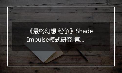 《最终幻想 纷争》Shade Impulse模式研究 第三章