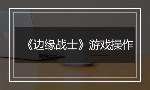 《边缘战士》游戏操作