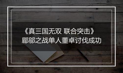 《真三国无双 联合突击》郿邬之战单人董卓讨伐成功