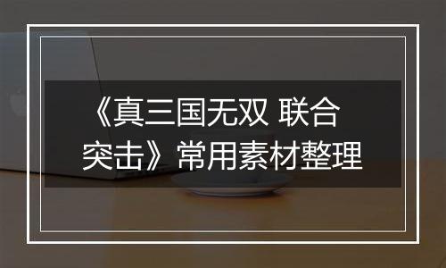 《真三国无双 联合突击》常用素材整理