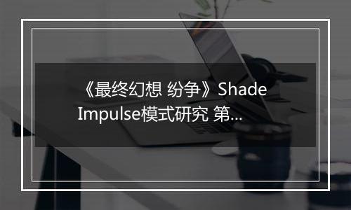 《最终幻想 纷争》Shade Impulse模式研究 第一章