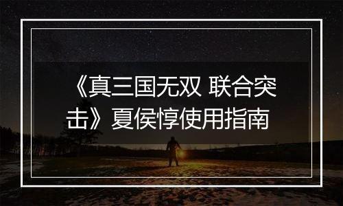 《真三国无双 联合突击》夏侯惇使用指南