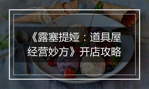 《露塞提娅：道具屋经营妙方》开店攻略