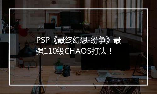 PSP《最终幻想-纷争》最强110级CHAOS打法！