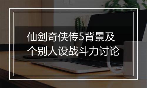 仙剑奇侠传5背景及个别人设战斗力讨论