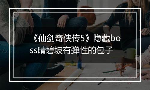 《仙剑奇侠传5》隐藏boss晴碧坡有弹性的包子