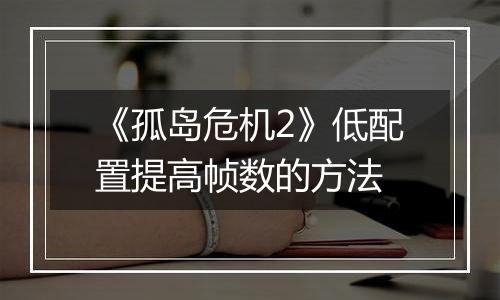 《孤岛危机2》低配置提高帧数的方法