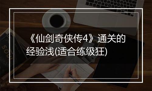 《仙剑奇侠传4》通关的经验浅(适合练级狂)