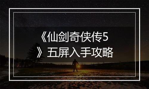 《仙剑奇侠传5》五屏入手攻略