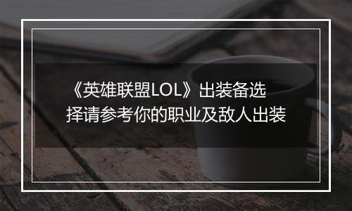 《英雄联盟LOL》出装备选择请参考你的职业及敌人出装