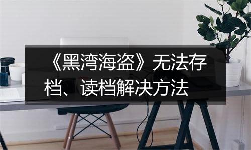 《黑湾海盗》无法存档、读档解决方法