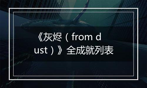 《灰烬（from dust）》全成就列表