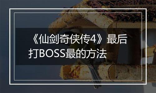 《仙剑奇侠传4》最后打BOSS最的方法