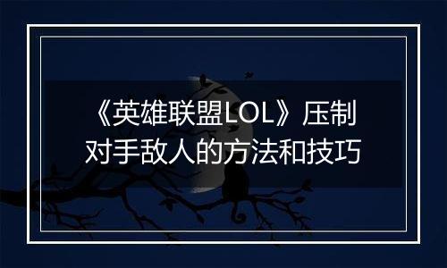 《英雄联盟LOL》压制对手敌人的方法和技巧