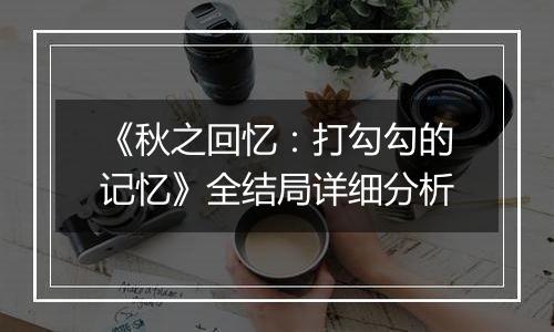 《秋之回忆：打勾勾的记忆》全结局详细分析