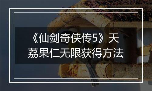 《仙剑奇侠传5》天荔果仁无限获得方法