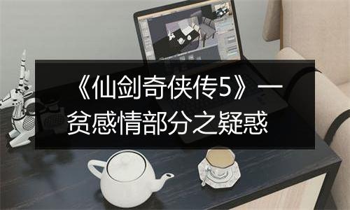 《仙剑奇侠传5》一贫感情部分之疑惑