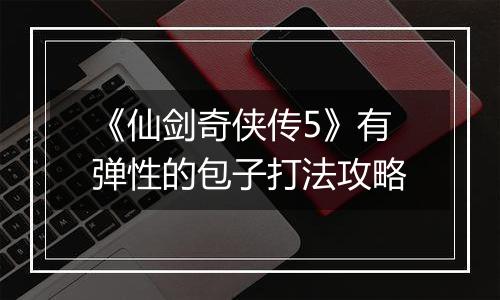 《仙剑奇侠传5》有弹性的包子打法攻略