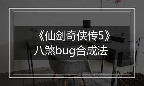 《仙剑奇侠传5》八煞bug合成法