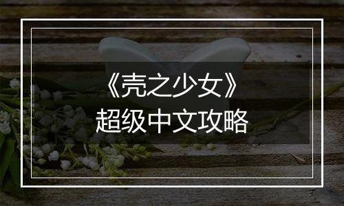 《壳之少女》超级中文攻略