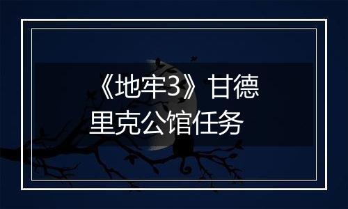 《地牢3》甘德里克公馆任务