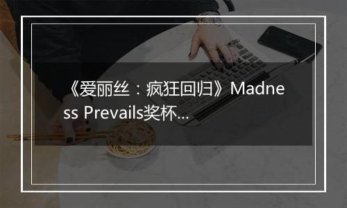 《爱丽丝：疯狂回归》Madness Prevails奖杯攻略