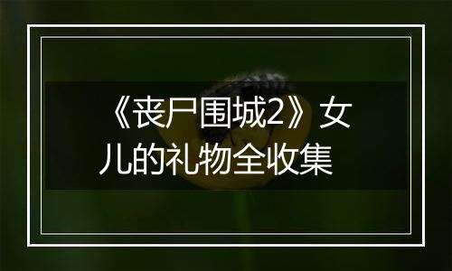 《丧尸围城2》女儿的礼物全收集