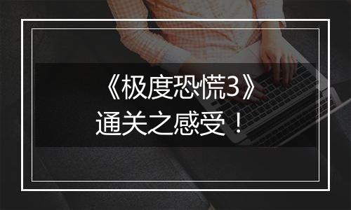 《极度恐慌3》通关之感受！