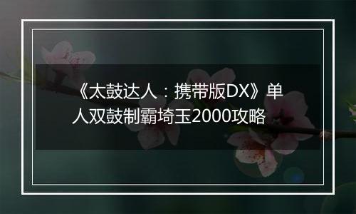 《太鼓达人：携带版DX》单人双鼓制霸埼玉2000攻略