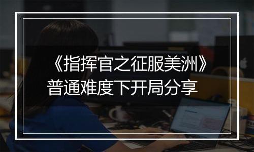 《指挥官之征服美洲》普通难度下开局分享