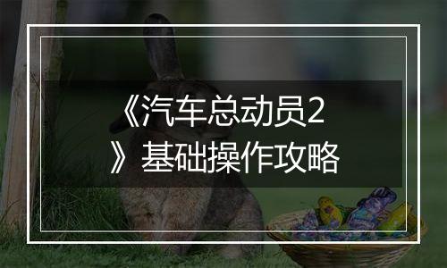 《汽车总动员2》基础操作攻略