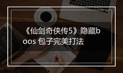 《仙剑奇侠传5》隐藏boos 包子完美打法
