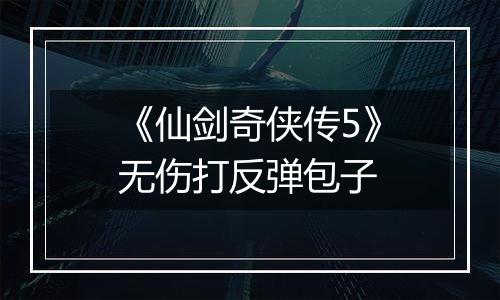 《仙剑奇侠传5》无伤打反弹包子