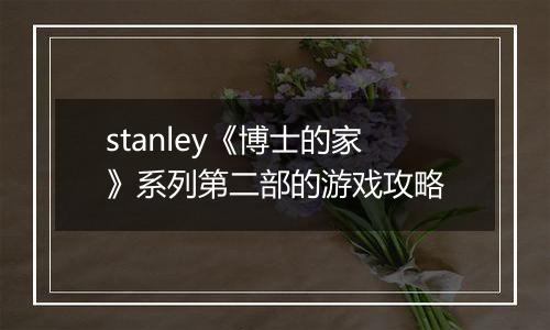 stanley《博士的家》系列第二部的游戏攻略