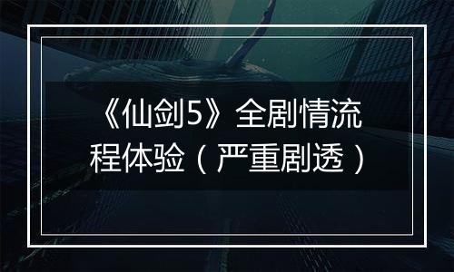 《仙剑5》全剧情流程体验（严重剧透）