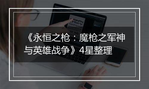 《永恒之枪：魔枪之军神与英雄战争》4星整理
