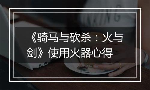 《骑马与砍杀：火与剑》使用火器心得