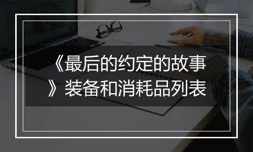 《最后的约定的故事》装备和消耗品列表