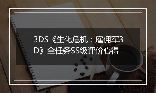 3DS《生化危机：雇佣军3D》全任务SS级评价心得