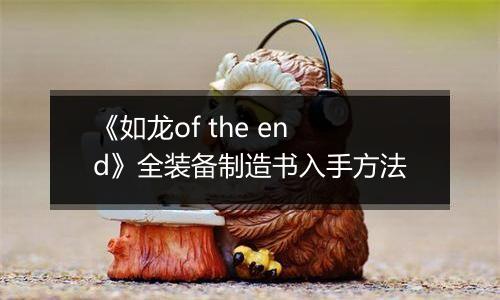 《如龙of the end》全装备制造书入手方法