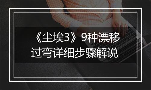 《尘埃3》9种漂移过弯详细步骤解说