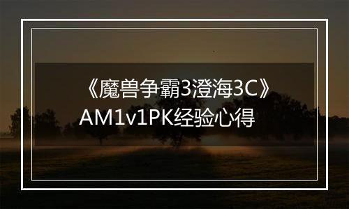 《魔兽争霸3澄海3C》AM1v1PK经验心得