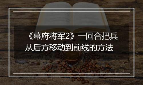 《幕府将军2》一回合把兵从后方移动到前线的方法