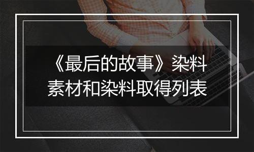 《最后的故事》染料素材和染料取得列表