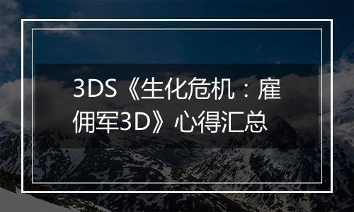 3DS《生化危机：雇佣军3D》心得汇总